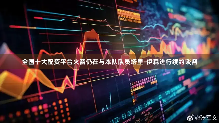 全国十大配资平台火箭仍在与本队队员塔里-伊森进行续约谈判