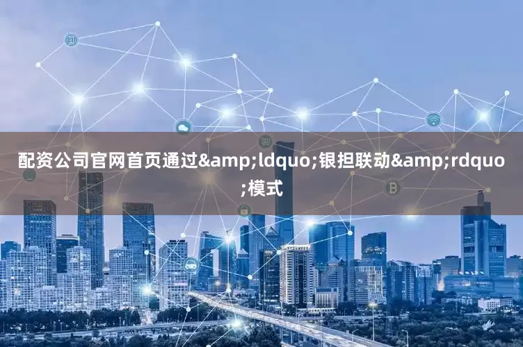 配资公司官网首页通过&ldquo;银担联动&rdquo;模式