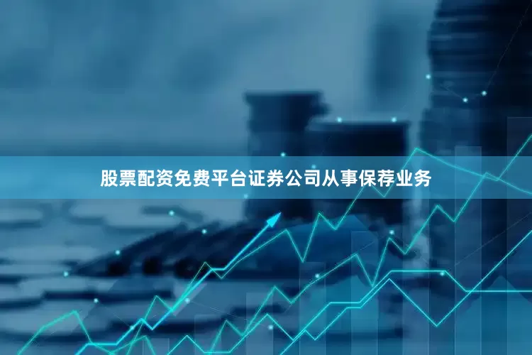 股票配资免费平台证券公司从事保荐业务