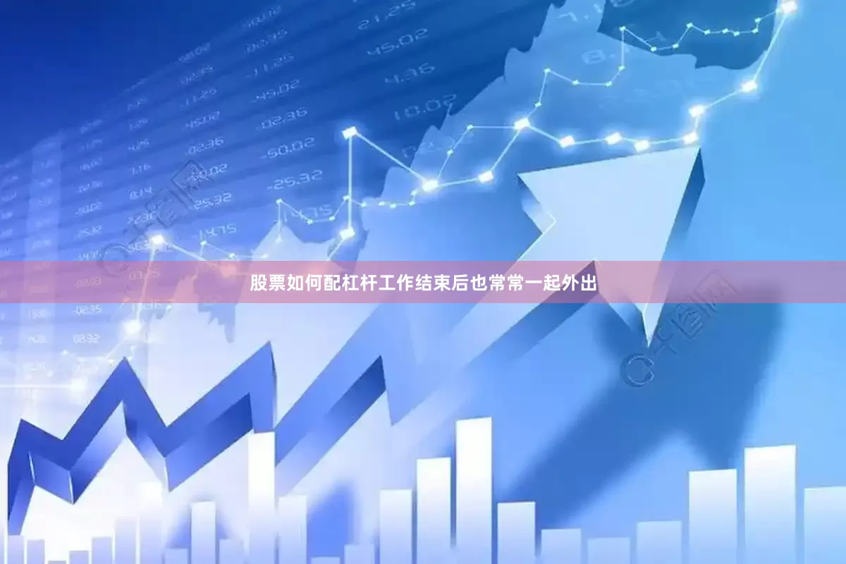 股票如何配杠杆工作结束后也常常一起外出