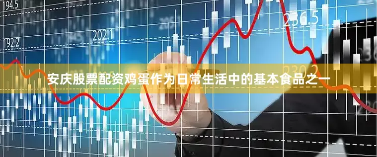 安庆股票配资鸡蛋作为日常生活中的基本食品之一