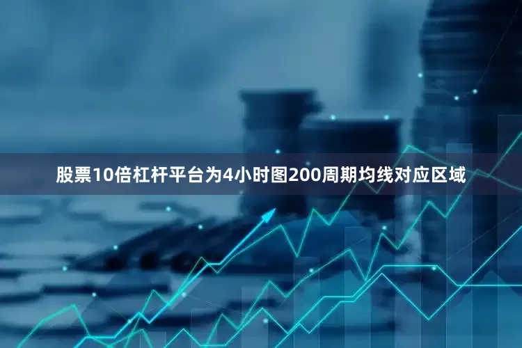 股票10倍杠杆平台为4小时图200周期均线对应区域