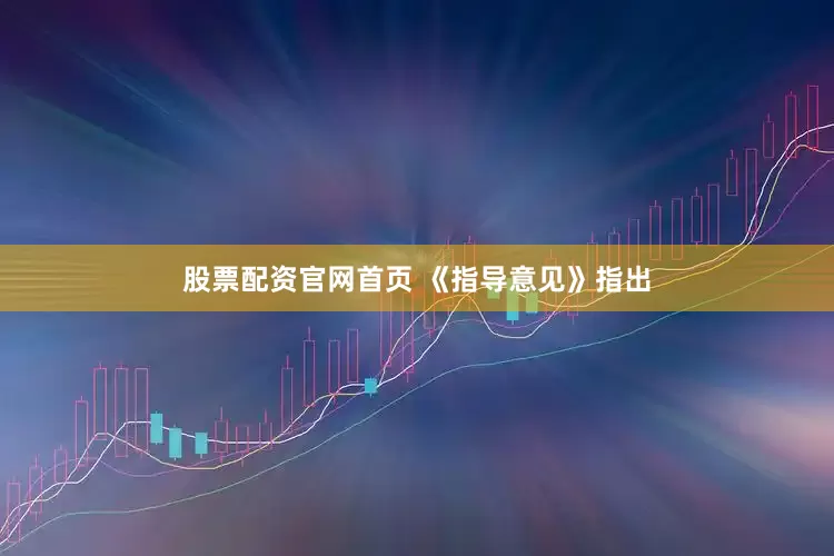 股票配资官网首页 　　《指导意见》指出