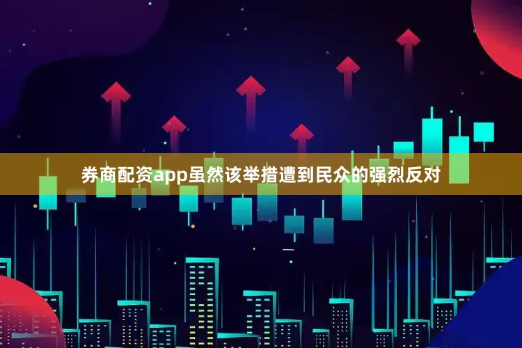 券商配资app虽然该举措遭到民众的强烈反对